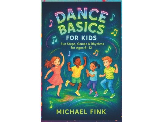 Dance Basics for Kids: Fun Steps, Games & Rhythms for Ages 6-12: A playful, Screen-Free introduction to Coordination, Creativity, and Confidence throu