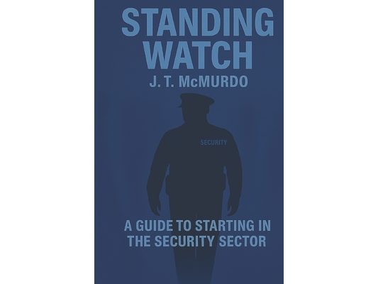 Standing Watch: A guide to starting in the security sector. Written by a security officer for new security officers.