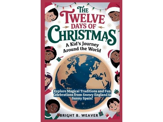 The Twelve Days of Christmas: A Kid's Journey Around the World: Explore Magical Traditions and Fun Celebrations from Snowy England to Sunny Spain!