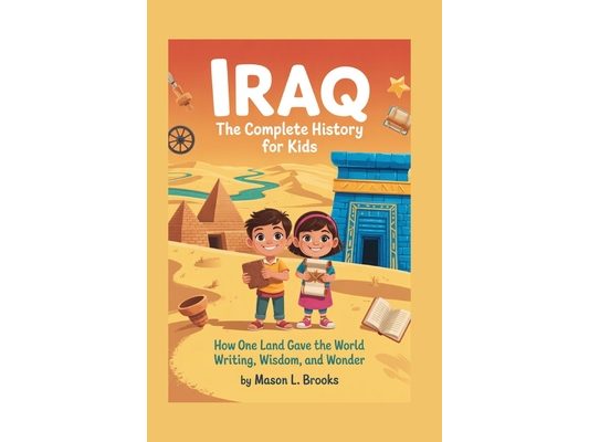 Iraq: The Complete History for Kids: How One Land Gave the World Writing, Wisdom, and Wonder
