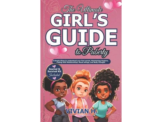 The Ultimate Girl's Guide to Puberty: A Simple Steps to understand your first period, Maintaining Hygiene, Coping with Relationships, Mood swings, and