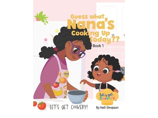 Guess What Nana's Cooking Up Today Book 1: Guess What Nana's Cooking Up Today A Fun Interactive Educational Kids Cooking Book Guess the Dish with Nana