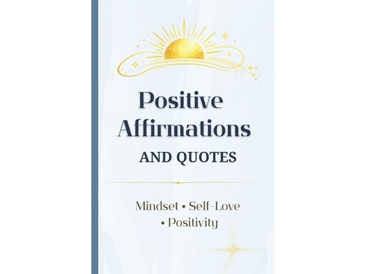 Positive Affirmations and Quotes for Everyday Reading: A year of daily inspiration with 500 affirmations and 500 uplifting quotes