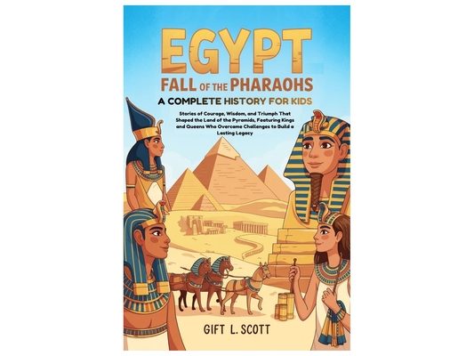 Egypt: Fall of the Pharaohs A Complete History for kids: Stories of Courage, Wisdom, and Triumph That Shaped the Land of the Pyramids, Featuring Kings