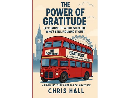 The Power of Gratitude (According to a British bloke who's still figuring it out): A funny, no-fluff guide to real gratitude