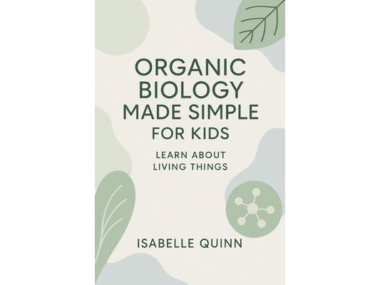 Organic Biology Made Simple for Kids: Learn About Living Things