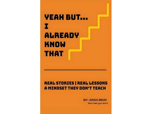Yeah But I Already Know That: Real Stories Real Lessons A Mindset They Don't Teach
