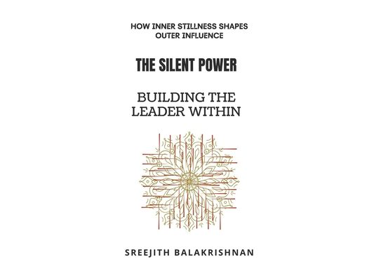 The Silent Power - Building the Leader Within: How Inner Stillness Shapes Outer Influence