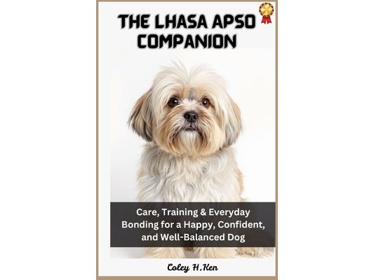 The Lhasa Apso Companion: Care, Training & Everyday Bonding for a Happy, Confident, and Well-Balanced Dog