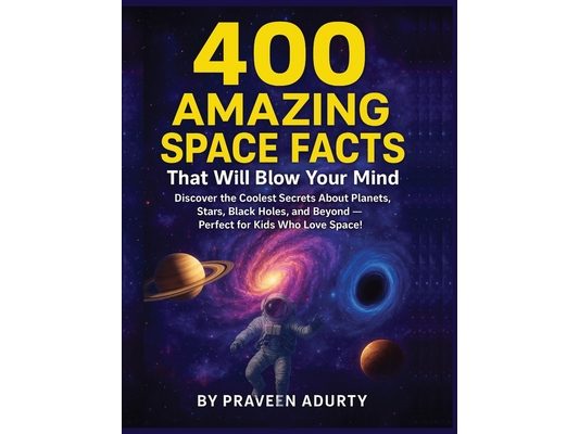 400 Amazing Space Facts That Will Blow Your Mind: Discover the Coolest Secrets About Planets, Stars, Black Holes, and Beyond - Perfect for Kids Who Lo
