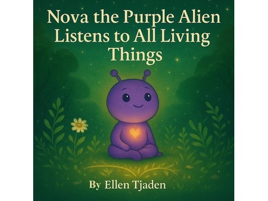 Nova the Purple Alien Learns to Listen to All Living Things: A story about listening with love and presence