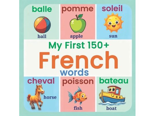 My First 150+ French Words: Essential Bilingual French-English Picture Book for Kids Learn Basic French Vocabulary for Children, Toddlers, and Beginne