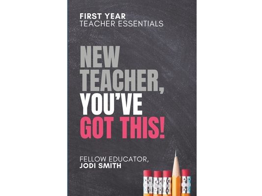 First-Year Teacher Essentials New Teachers, You've Got This: Everything You Need to Build Confidence, Connection, and Classroom Success