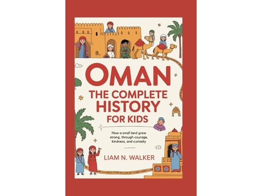 Oman: The Complete History for Kids: How a small land grew strong through courage, kindness, and curiosity