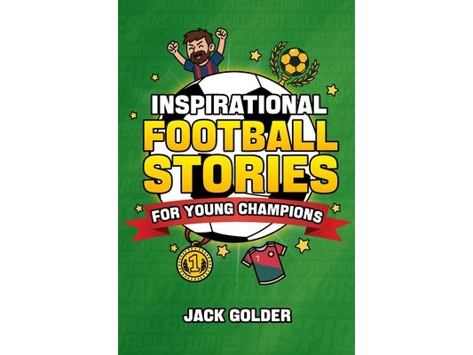 Inspirational Football Stories for Young Champions: Mind-Blowing Soccer GOAT Stories and Facts to Inspire and Build Mental Toughness (Book for Kids 8-