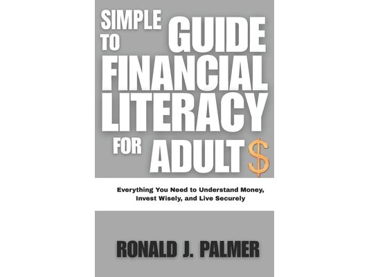 Simple Guide to Financial Literacy for Adults: Everything You Need to Understand Money, Invest Wisely, and Live Securely