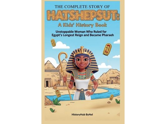 The Complete Story of HATSHEPSUT: A Kids' History Book: Unstoppable Woman Who Ruled for Egypt's Longest Reign and Became Pharaoh