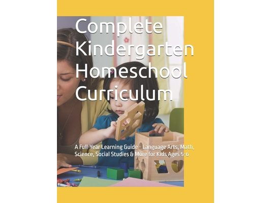 Complete Kindergarten Homeschool Curriculum: A Full-Year Learning Guide - Language Arts, Math, Science, Social Studies & More for Kids Ages 5-6