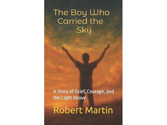 The Boy Who Carried The Sky: A Story of Grief, Courage, and the Light Above
