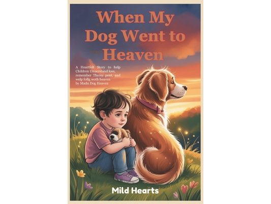 When My Dog Went to Heaven: A Heartfelt Story that Helps Parents Open up to Children, to Understand Loss, Remember Their Pet, and Celebrate Love That