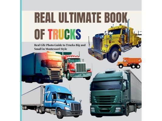 Real Ultimate Book of Trucks: Real life Photo Exploration of Trucks Big and Small in Montessori Style