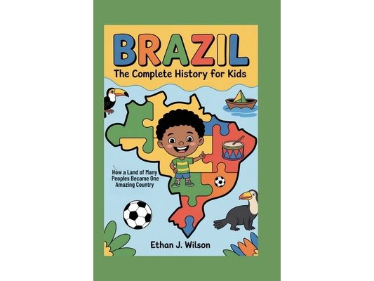 Brazil: The Complete History for Kids: How a Land of Many Peoples Became One Amazing Country