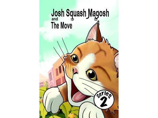 Josh Squash Magosh and the Move. An illustrated story book about a ginger cat.: Series two. A Josh Cat illustrated bedtime story book for children and
