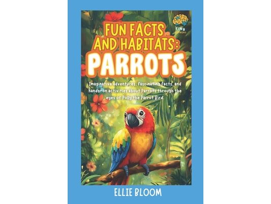 Fun Facts and Habitats: Parrots: Imaginative adventures, fascinating facts, and hands-on activities about Parrots through the eyes of Polly the Parrot