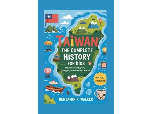 Taiwan: The Complete History for Kids: How an island grew, changed, and dreamed ahead