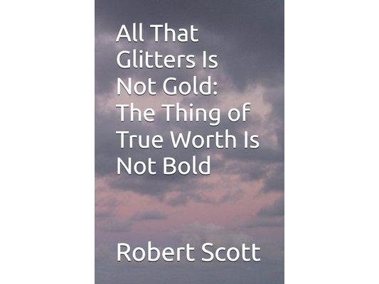 All That Glitters Is Not Gold: The Thing of True Worth Is Not Bold
