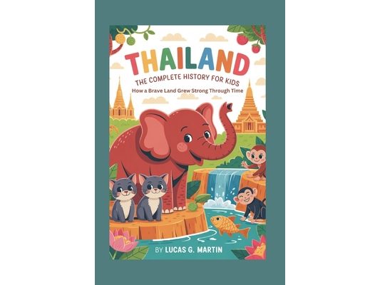 Thailand: The Complete History for Kids: How a Brave Land Grew Strong Through Time