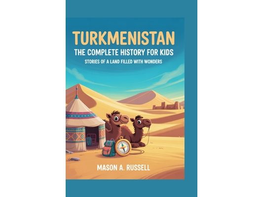 Turkmenistan: The Complete History for Kids: Stories of a Land Filled With Wonders