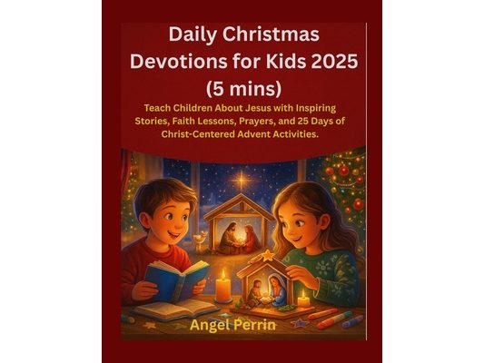 Daily Christmas Devotions for Kids 2025: Teach Children About Jesus with Inspiring Stories, Faith Lessons, Prayers, and 25 Days of Christ-Centered Adv