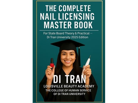 The Complete Nail Licensing Master Book: For State Board Theory & Practical - Di Tran University 2025 Edition 50 Chapters - LBA Humanization Model - Y