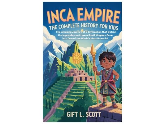 Inca Empire: The Complete History For Kids: The Amazing Journey of a Civilization that Defied the Impossible and How a Small Kingdom Grew into One of