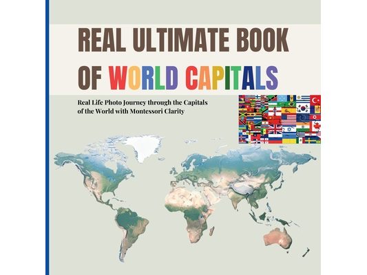 Real Ultimate Book of World Capitals: Real Life Photo Journey through World Capitals with Montessori Clarity (Includes real country flags for early ge