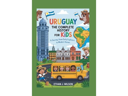 Uruguay: The Complete History for Kids: A Journey from Early Explorers to Modern Heroes