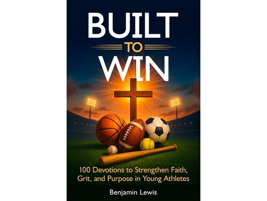 Built to Win: 100 Devotions To Strengthen Faith, Grit, and Purpose in Young Athletes