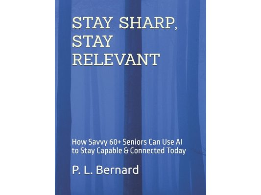 Stay Sharp, Stay Relevant: How Savvy 60+ Seniors Can Use AI to Stay Capable & Connected Today