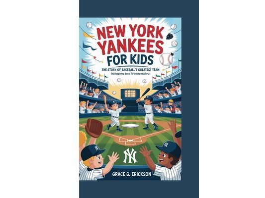 New York Yankees for Kids: The Story of Baseball's Greatest Team (An Inspiring Book For Young Readers)