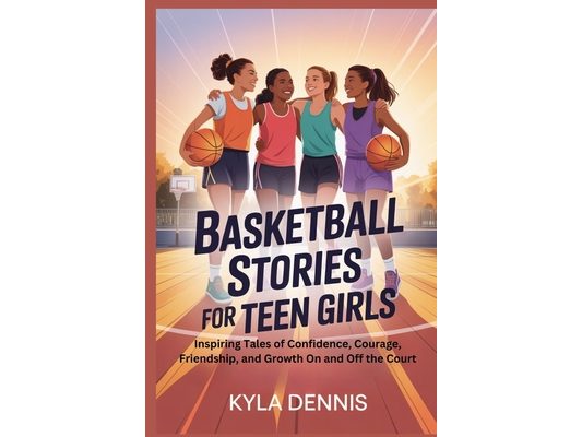 Basketball Stories for Teen Girls: Inspiring Tales of Confidence, Courage, Friendship, and Growth On and Off the Court