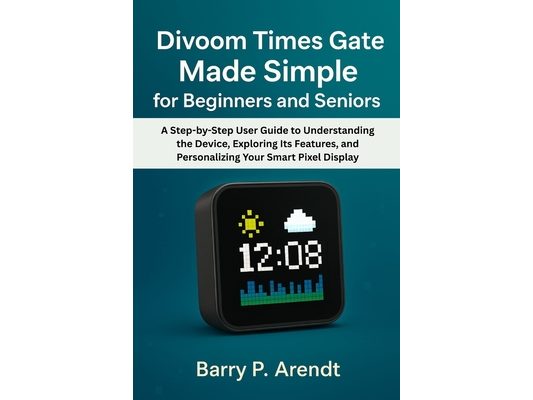 Divoom Times Gate Made Simple for Beginners and Seniors: A Step-by-Step User Guide to Understanding the Device, Exploring Its Features, and Personaliz
