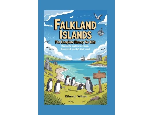 Falkland Islands: The Complete History for Kids: How early explorers arrived, discovered, and left their mark
