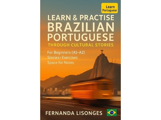 Learn & Practise Brazilian Portuguese Through Cultural Stories: Short Stories, English Translations, Vocabulary, and Exercises for Real Beginners (A1-
