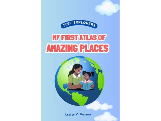Tiny Explorers: My First Atlas of Amazing Places