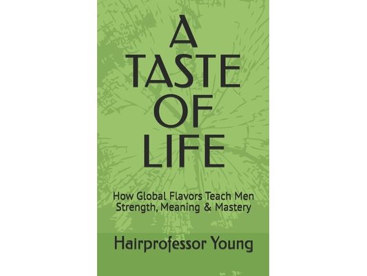 A Taste of Life: How Global Flavors Teach Men Strength, Meaning & Mastery