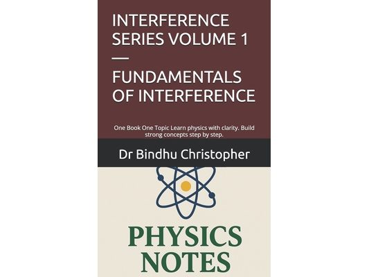 Interference Series Volume 1 - Fundamentals of Interference: One Book One Topic Learn physics with clarity. Build strong concepts step by step.