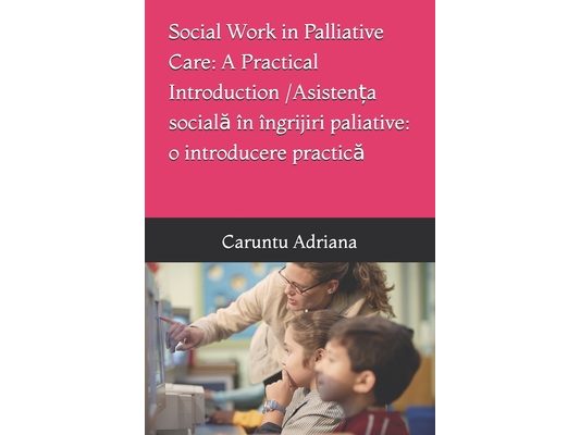 Social Work in Palliative Care: A Practical Introduction / Asistența socială în îngrijiri paliative: o introducere practică