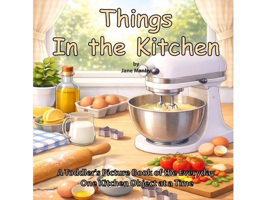 Things in the Kitchen: A Toddler's Picture Book of the Everyday One Kitchen Object at a Time