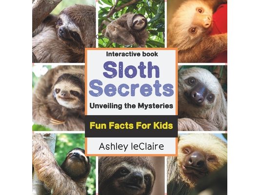 Sloth Secrets Uncovered: Discover Amazing Fun Facts About the World's Slowest Mammals (Ages 5-10)